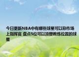 今日更新NBA中有哪些球星可以称作场上指挥官 盘点5位可以顶替教练位置的球星