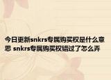 今日更新snkrs专属购买权是什么意思 snkrs专属购买权错过了怎么弄
