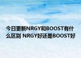 今日更新NRGY和BOOST有什么区别 NRGY好还是BOOST好