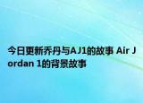 今日更新乔丹与AJ1的故事 Air Jordan 1的背景故事