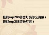 佳能mp288警告灯亮怎么消除（佳能mp288警告灯亮）