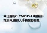 今日更新OLYMPUS 4.0跑鞋开箱测评,值得入手的越野跑鞋!