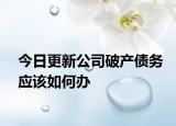 今日更新公司破产债务应该如何办