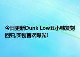 今日更新Dunk Low丑小鸭复刻回归,实物首次曝光!