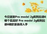 今日更新Pro model 2g和利拉德6哪个实战好 Pro model 2g和利拉德6哪款更值得入手