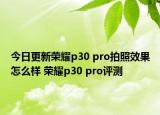 今日更新荣耀p30 pro拍照效果怎么样 荣耀p30 pro评测
