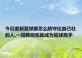 今日更新篮球要怎么防守比自己壮的人,一招教你练就成为篮球高手