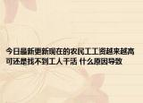 今日最新更新现在的农民工工资越来越高可还是找不到工人干活 什么原因导致