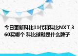 今日更新科比11代和科比NXT 360买哪个 科比球鞋是什么牌子