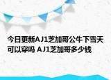 今日更新AJ1芝加哥公牛下雪天可以穿吗 AJ1芝加哥多少钱