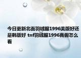今日更新北面羽绒服1996美版好还是韩版好 tnf羽绒服1996真假怎么看