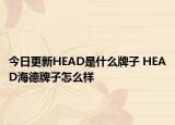 今日更新HEAD是什么牌子 HEAD海德牌子怎么样