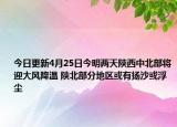 今日更新4月25日今明两天陕西中北部将迎大风降温 陕北部分地区或有扬沙或浮尘