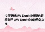 今日更新OW Dunk红绿配色开箱测评 OW Dunk价格趋势怎么样