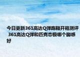 今日更新361高达Q弹跑鞋开箱测评 361高达Q弹和匹克态极哪个脚感好