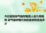 今日更新杂气偏财格男人是几等格局 杂气偏财格代表的富贵程度是多少