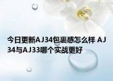 今日更新AJ34包裹感怎么样 AJ34与AJ33哪个实战更好