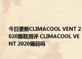 今日更新CLIMACOOL VENT 2020跑鞋测评 CLIMACOOL VENT 2020偏码吗