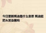 今日更新焗油是什么意思 焗油能把头发染黑吗
