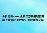 今日更新vans 全新三方联名鞋款开箱上脚测评,明晚登记你准备好了吗