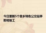 今日更新5个畲乡特色公交站亭即将竣工
