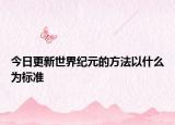 今日更新世界纪元的方法以什么为标准