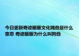 今日更新奇迹暖暖文化贱叠是什么意思 奇迹暖暖为什么叫狗叠