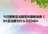 今日更新亚当斯受伤最新消息 CBA亚当斯为什么不打NBA