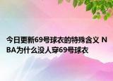 今日更新69号球衣的特殊含义 NBA为什么没人穿69号球衣