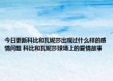 今日更新科比和瓦妮莎出现过什么样的感情问题 科比和瓦妮莎球场上的爱情故事