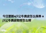 今日更新aj5公牛麂皮怎么保养 aj5公牛麂皮鞋带怎么绑