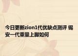 今日更新zion1代优缺点测评 锡安一代重量上脚如何