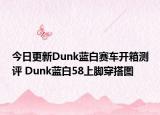今日更新Dunk蓝白赛车开箱测评 Dunk蓝白58上脚穿搭图