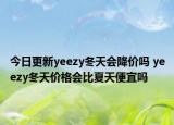 今日更新yeezy冬天会降价吗 yeezy冬天价格会比夏天便宜吗
