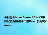 今日更新Nike Zoom BB NXT中底配置拆解测评三层React加两块Zoom