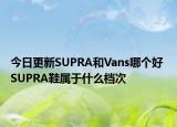今日更新SUPRA和Vans哪个好 SUPRA鞋属于什么档次