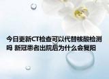 今日更新CT检查可以代替核酸检测吗 新冠患者出院后为什么会复阳