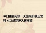 今日更新aj穿一天出现折痕正常吗 aj正品穿多久有褶皱