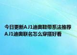 今日更新AJ1迪奥鞋带系法推荐 AJ1迪奥联名怎么穿搭好看
