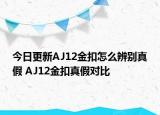 今日更新AJ12金扣怎么辨别真假 AJ12金扣真假对比