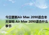 今日更新Air Max 2090适合冬天穿吗 Air Max 2090适合什么季节