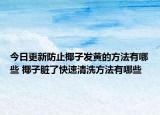 今日更新防止椰子发黄的方法有哪些 椰子脏了快速清洗方法有哪些