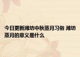 今日更新潍坊中秋蒸月习俗 潍坊蒸月的意义是什么