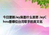 今日更新Jay臭是什么意思 JayChou是哪位台湾歌手的英文名