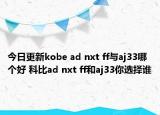 今日更新kobe ad nxt ff与aj33哪个好 科比ad nxt ff和aj33你选择谁