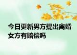 今日更新男方提出离婚女方有赔偿吗