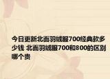 今日更新北面羽绒服700经典款多少钱 北面羽绒服700和800的区别哪个贵
