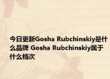 今日更新Gosha Rubchinskiy是什么品牌 Gosha Rubchinskiy属于什么档次