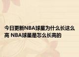 今日更新NBA球星为什么长这么高 NBA球星是怎么长高的
