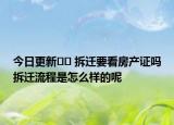 今日更新﻿﻿ 拆迁要看房产证吗拆迁流程是怎么样的呢